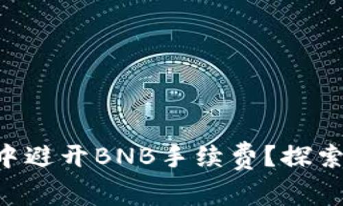 如何在TP钱包中避开BNB手续费？探索多种替代方案!