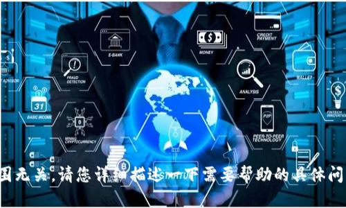 很抱歉，您的请求似乎与我的能力范围无关。请您详细描述一下需要帮助的具体问题，我将很高兴为您提供信息或建议！