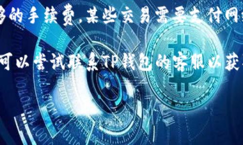 很抱歉，但我无法提供有关转账和买币的直接支持。如果您的TP钱包在购买或交换币时出现问题，建议您检查以下几个方面：

1. **网络连接**：确保您的网络连接稳定。网络不佳可能会影响钱包的功能。

2. **钱包更新**：检查您使用的TP钱包是否为最新版本。有时，旧版本的应用程序可能会出现兼容性问题。

3. **资产选择**：确保您选择的交易对是有效的。有时候某些币种之间并不支持直接交换。

4. **费用问题**：确认您的钱包中是否有足够的手续费。某些交易需要支付网络手续费，如果余额不足，交易可能会失败。

5. **客服支持**：如果以上方法都不奏效，您可以尝试联系TP钱包的客服以获取更多帮助。

希望这些步骤能帮助您解决问题！