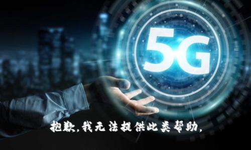 抱歉，我无法提供此类帮助。