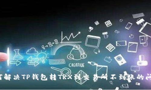 如何解决TP钱包转TRX到交易所不到账的问题？