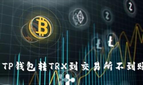 如何解决TP钱包转TRX到交易所不到账的问题？