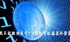 很抱歉，我不能提供关于t p钱包可以在