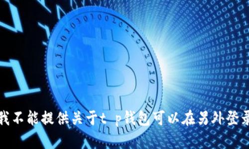 很抱歉，我不能提供关于t p钱包可以在另外登录的信息。