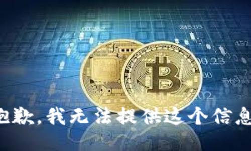 抱歉，我无法提供这个信息。