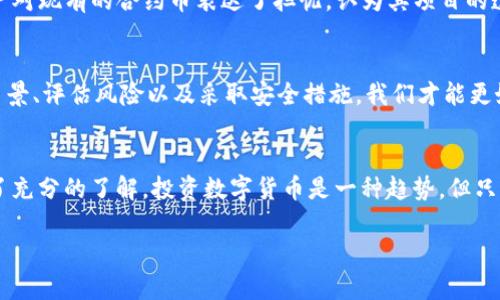 TP钱包里的合约币是真的假的？揭秘数字货币的真相与风险/  
TP钱包, 合约币, 数字货币, 投资风险/GUANJIANCI  

引言：数字货币的魅力与风险  
近年来，随着区块链技术的迅猛发展，数字货币逐渐走入公众视野，成为投资者关注的焦点。其中，合约币作为一种相对新兴的数字资产，吸引了大量用户的目光。然而，TP钱包中的合约币究竟是真是假？这个问题值得我们深入探讨。  

合约币是什么？  
合约币，顾名思义，指的是与智能合约相关联的数字货币。它们通常基于区块链技术，依托于去中心化的特点实现资产的自主控制和管理。合约币的最大特点在于其智能合约功能，能够根据预设条件自动执行，极大地提高了交易的便利性。  

TP钱包的基本概述  
TP钱包（TokenPocket）是一个专注于为用户提供多元化数字资产管理的移动钱包应用。它支持多种主流区块链的代币，可以安全、高效地进行资产的存储与交易。TP钱包的安全性、用户友好性以及丰富的功能，使其成为众多用户的选择。  

合约币在TP钱包中的表现  
在TP钱包中，用户可以便捷地访问各类合约币。无论是以太坊上的ERC-20代币，还是特定链上的资产，用户都可以通过简单的操作进行管理。然而，这里的合约币仅限于合规的项目，用户仍需甄别其真实性。  

合约币的真假辨别  
合约币的真假主要取决于以下几个方面：  
ul  
  listrong项目背景：/strong了解该合约币的发行团队、项目目标及其发展计划，可以帮助投资者判断其可信度。/li  
  listrong社区支持：/strong活跃的社区通常意味着该项目有相对不错的口碑和用户基础。/li  
  listrong技术白皮书：/strong透彻的技术白皮书能够明确项目的技术实现方案和商业模式，是识别真伪的重要参考。/li  
  listrong交易所上市情况：/strong在知名交易所上市的合约币，其安全性和可靠性普遍更高于那些只在小型交易所存在的项目。/li  
/ul  

合约币的投资风险  
尽管合约币有其诱人的投资前景，但背后隐藏的风险同样不可忽视。市场波动性大，导致合约币的价格起伏不定；此外，许多合约币存在着推广、投资、交易等层面的诈骗行为。投资者在选择时，不仅要关注项目的潜力，更应理性分析自己的风险承受能力。  

如何安全使用TP钱包  
为了确保数字货币的安全，用户在使用TP钱包时，须遵循以下几个基本原则：  
ul  
  listrong定期更新：/strong保持钱包应用的更新，确保最大程度上防范安全漏洞。/li  
  listrong妥善备份：/strong定期备份私钥和助记词，确保身份的唯一性，避免因设备损坏或丢失而导致资产损失。/li  
  listrong警惕钓鱼网站：/strong不轻易点击不明链接，在访问网址时务必确认其真实性，这有助于杜绝潜在的网络钓鱼风险。/li  
/ul  

社区声音：关于TP钱包的讨论  
在数字货币的生态圈中，社区的声音往往反映了用户的真实体验。许多TP钱包的用户在论坛和社交媒体上分享了他们的使用经验。部分用户对现有的合约币表达了担忧，认为其项目的透明性不足。而也有用户分享了他们在选择合约币时所遵循的经验，建议新手在投资前多做功课，切勿盲目跟风。  

总结：理性对待合约币投资  
总的来说，TP钱包中的合约币真假难辨，投资者必须保持警惕。在做出投资决策时，理性的判断和深入的研究是必不可少的。通过了解项目背景、评估风险以及采取安全措施，我们才能更好地保护自己的数字资产。此外，随着数字货币市场的不断变化，我们也需不断学习和适应，才能在这个快速发展的领域中立于不败之地。  

最后的建议  
对待合约币这样的数字资产，切切不可单凭外界的宣传和数字的巨大波动而轻易决策。迈出投资的第一步前，确保自己已经对相关风险有了充分的了解。投资数字货币是一种趋势，但只有当我们具备足够的信息时，才能真正享受到这一新兴市场的红利。  

希望每位用户在TP钱包上都能找到真实、安全的合约币，实现他们的投资梦想。