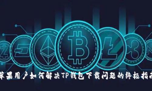 苹果用户如何解决TP钱包下载问题的终极指南