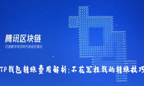 TP钱包转账费用解析:不花冤枉钱的转账技巧