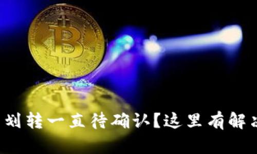 TP钱包划转一直待确认?这里有解决方案!