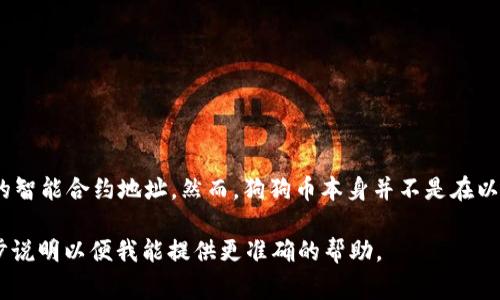 狗狗币（Dogecoin）是一个基于区块链的加密货币，而代币合约地址通常是指在以太坊或其他区块链上，特定代币的智能合约地址。然而，狗狗币本身并不是在以太坊上发行的，它是在自己的区块链上运行的。因此，狗狗币没有一个“合约地址”，像以太坊上的ERC-20代币那样。

如果你在询问与狗狗币相关的其他信息，比如如何在T P钱包中获取狗狗币，或者有关狗狗币地址的内容，请进一步说明以便我能提供更准确的帮助。