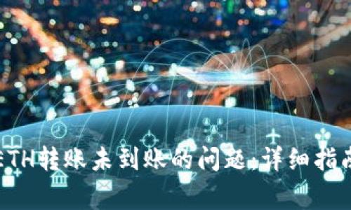 如何解决TP钱包ETH转账未到账的问题:详细指南与常见解决方案
