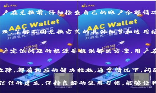 在t p钱包里兑换不了可能涉及多个因素，用户在遇到此类问题时，首先要冷静，通过一定的步骤进行排查。下面将详细介绍可能导致这一问题的原因以及解决办法。

一、用户身份验证问题
首先，t p钱包在进行兑换操作之前，用户必须完成身份验证。这通常包括上传身份证明文件及其他相关信息。如果用户的身份未能通过验证，就会阻止后续的兑换操作。通常情况下，这一过程的审核时间会在24小时以内，但在高峰期可能会有所延迟。

二、网络连接不稳定
有时候，网络连接问题也是导致无法完成兑换的重要因素。保证网络稳定是进行交易的基础。如果由于网络故障或信号不佳导致应用无法连接到服务器，那么相应的功能，包括兑换，将无法正常使用。用户应该尝试切换网络，或重启路由器，确保网络畅通无阻。

三、兑换限制的金融政策
t p钱包可能会根据国家或地区的相关法规，设置一些兑换限制。例如，在某些国家，针对特定金额的兑换会有上限。此外，在某些情况下，用户初次使用钱包进行较大金额的兑换时，可能会被暂时限制。了解当地金融政策，可以帮助用户在进行兑换时避开不必要的限制。

四、钱包版本问题
t p钱包的更新是为了提高安全性和用户体验。有时，用户的应用版本过旧，可能会导致和服务器的不兼容，从而无法进行兑换操作。用户应定期检查应用商店，确保自己使用的是最新版本，下载并安装更新后，重新尝试兑换操作。

五、服务器维护或故障
偶尔，t p钱包的服务器可能会因为维护或突发故障而暂时无法使用。在这种情况下，用户可以前往官方网站或者社交媒体查看相关公告。若果真是服务器出现问题，只需耐心等待，通常服务商会在解决问题后进行恢复，并提前通告用户。

六、账户余额不足
在使用t p钱包进行兑换时，账户内的余额必须满足兑换要求。如果用户的余额不足，兑换自然无法进行。这就要求用户在兑换前，仔细检查自己的账户余额情况。

七、兑换方式选择不当
t p钱包可能提供多种兑换方式，比如直接兑换、转账等。若用户在兑换时选择了不适合当前操作的方式，就会导致失败。了解不同兑换方式的具体细节和适用场景，能够有效提升用户的操作效率。

八、客服支持
假如以上问题都已排除，但仍然无法兑换，用户可以主动联系t p钱包的客服。客服团队通常会提供快速响应，帮助用户定位问题的根源并提供解决方案。用户在联系时，尽量详细描述问题，并提供截图及相关信息，以便于客服更好地处理。

九、总结
遇到t p钱包无法兑换的问题时，用户应保持冷静，多角度进行排查。无论是身份验证、网络问题、政策限制还是技术故障，都有相应的解决措施。通常情况下，问题都能够迎刃而解。但对于一些特殊或复杂的情况，建议及时联系客服寻求帮助，确保在最短的时间内恢复正常使用。

通过对这些潜在问题的分析，希望能够帮助用户找到解决方案，顺利完成t p钱包的兑换操作。每一项交易都是一次信任的建立，保持良好的使用习惯，能够让我们在未来的金融操作更顺利自如。
