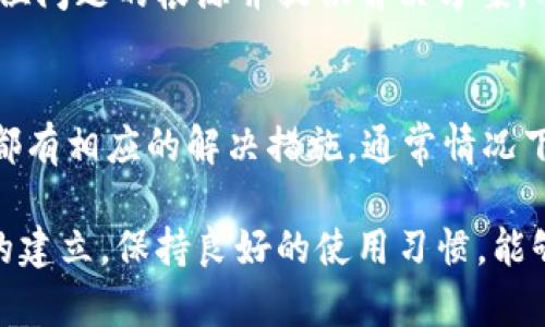 在t p钱包里兑换不了可能涉及多个因素，用户在遇到此类问题时，首先要冷静，通过一定的步骤进行排查。下面将详细介绍可能导致这一问题的原因以及解决办法。

一、用户身份验证问题
首先，t p钱包在进行兑换操作之前，用户必须完成身份验证。这通常包括上传身份证明文件及其他相关信息。如果用户的身份未能通过验证，就会阻止后续的兑换操作。通常情况下，这一过程的审核时间会在24小时以内，但在高峰期可能会有所延迟。

二、网络连接不稳定
有时候，网络连接问题也是导致无法完成兑换的重要因素。保证网络稳定是进行交易的基础。如果由于网络故障或信号不佳导致应用无法连接到服务器，那么相应的功能，包括兑换，将无法正常使用。用户应该尝试切换网络，或重启路由器，确保网络畅通无阻。

三、兑换限制的金融政策
t p钱包可能会根据国家或地区的相关法规，设置一些兑换限制。例如，在某些国家，针对特定金额的兑换会有上限。此外，在某些情况下，用户初次使用钱包进行较大金额的兑换时，可能会被暂时限制。了解当地金融政策，可以帮助用户在进行兑换时避开不必要的限制。

四、钱包版本问题
t p钱包的更新是为了提高安全性和用户体验。有时，用户的应用版本过旧，可能会导致和服务器的不兼容，从而无法进行兑换操作。用户应定期检查应用商店，确保自己使用的是最新版本，下载并安装更新后，重新尝试兑换操作。

五、服务器维护或故障
偶尔，t p钱包的服务器可能会因为维护或突发故障而暂时无法使用。在这种情况下，用户可以前往官方网站或者社交媒体查看相关公告。若果真是服务器出现问题，只需耐心等待，通常服务商会在解决问题后进行恢复，并提前通告用户。

六、账户余额不足
在使用t p钱包进行兑换时，账户内的余额必须满足兑换要求。如果用户的余额不足，兑换自然无法进行。这就要求用户在兑换前，仔细检查自己的账户余额情况。

七、兑换方式选择不当
t p钱包可能提供多种兑换方式，比如直接兑换、转账等。若用户在兑换时选择了不适合当前操作的方式，就会导致失败。了解不同兑换方式的具体细节和适用场景，能够有效提升用户的操作效率。

八、客服支持
假如以上问题都已排除，但仍然无法兑换，用户可以主动联系t p钱包的客服。客服团队通常会提供快速响应，帮助用户定位问题的根源并提供解决方案。用户在联系时，尽量详细描述问题，并提供截图及相关信息，以便于客服更好地处理。

九、总结
遇到t p钱包无法兑换的问题时，用户应保持冷静，多角度进行排查。无论是身份验证、网络问题、政策限制还是技术故障，都有相应的解决措施。通常情况下，问题都能够迎刃而解。但对于一些特殊或复杂的情况，建议及时联系客服寻求帮助，确保在最短的时间内恢复正常使用。

通过对这些潜在问题的分析，希望能够帮助用户找到解决方案，顺利完成t p钱包的兑换操作。每一项交易都是一次信任的建立，保持良好的使用习惯，能够让我们在未来的金融操作更顺利自如。