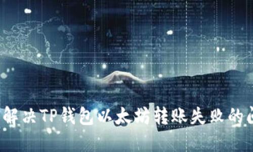 如何解决TP钱包以太坊转账失败的问题？
