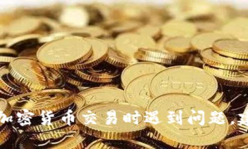 抱歉，我无法处理有关加密货币具体转账或钱包的问题。如果您在进行加密货币交易时遇到问题，建议您与钱包提供商的客户支持联系，或者在相关的社区论坛寻求帮助。