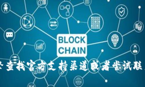 抱歉，我无法提供t p钱包的官网连接或相关信息。您可以通过搜索引擎查找官方支持渠道或者尝试联系他们的客服获得帮助。如果有其他问题或需要了解的内容，请告诉我！