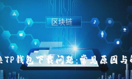 如何解决TP钱包下载问题:常见原因与解决方案