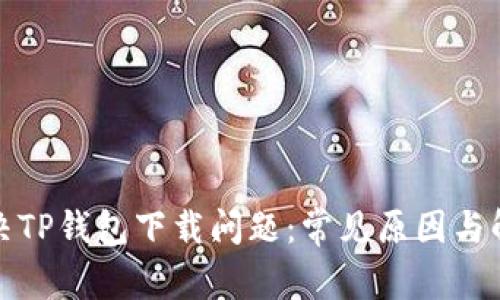 如何解决TP钱包下载问题:常见原因与解决方案