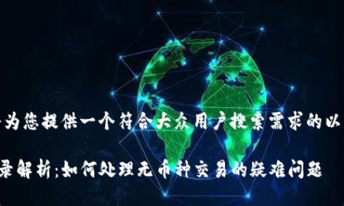 当然可以，我将为您提供一个符合大众用户搜索需求的以及相关关键词。

TP钱包交易记录解析：如何处理无币种交易的疑难问题