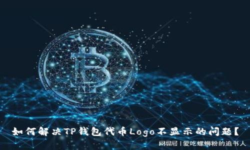如何解决TP钱包代币Logo不显示的问题?