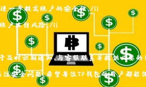 理解TP钱包冻结的原因和处理方法

什么是TP钱包冻结？
TP钱包是一种数字资产管理软件，使用户能够安全地存储、管理和交易各种加密货币。然而，有时用户可能会遇到账户被冻结的情况。这种冻结通常是由于安全性、合规性或其他原因导致的。了解被冻结的原因，有助于用户采取有效措施恢复账户的正常使用。

TP钱包为何会被冻结？
账户被冻结的原因多种多样，但以下几个因素最为常见：
ul
    listrong安全措施：/strong为了保护用户资产，TP钱包在检测到异常交易或存在潜在安全威胁时，可能会暂时冻结账户。这种情况通常涉及不常见的登录地点、大量交易、或系统自动识别的可疑行为。/li
    listrong合规性问题：/strong数字货币的合法性在不断变化，TP钱包有责任遵守相关法律法规。如果用户的活动被认为违反了这些法规，例如涉嫌洗钱、诈骗等，TP钱包可能会冻结账户以进行调查。/li
    listrong用户主动请求：/strong有时候，用户为了保护账户安全，可能会主动请求暂时冻结账户。此时，TP钱包会根据用户的请求进行操作。/li
/ul

如何识别冻结通知？
一般来说，当TP钱包账户被冻结时，用户会通过电子邮件或TP钱包应用程序接收到通知。这些通知通常会说明账户被冻结的具体原因，并提供进一步的指导。注意查看信息的真实性，确保它来自TP钱包的官方渠道。假如发现可疑的通知，建议及时联系TP钱包客服确认。

如何解决TP钱包冻结问题？
如果遇到账户被冻结的情况，不必过于恐慌。以下是一些处理步骤，可以帮助用户快速恢复访问：
ul
    listrong查看通知内容：/strong首先，认真阅读收到的冻结通知，了解被冻结的原因以及接下来的步骤。这可以帮助你更有针对性地解决问题。/li
    listrong联系客服：/strong与TP钱包的客户服务团队取得联系是解决冻结问题的关键。他们能够提供具体的指导，并帮助你解决被冻结的问题。在联系时，准备好相关的身份验证信息，以便更快速地处理请求。/li
    listrong提供必要材料：/strong如果冻结是由于合规性问题，可能需要用户提供额外的身份材料，比如身份证明、住址证明等。确保你提供的信息完整且清晰，以增加解决问题的成功率。/li
/ul

预防账户冻结的措施
为了减少账户被冻结的风险，用户可以采取以下预防措施：
ul
    listrong增强安全性：/strong定期更新密码，并使用强密码组合，避免简单的密码和与其他账户重复的密码。此外，启用两步验证，进一步提高账户的安全性。/li
    listrong警惕可疑行为：/strong随时关注账户的交易记录，发现异常要立即采取行动，及时联系TP钱包客服。/li
    listrong遵守法律法规：/strong了解并遵守当地数字货币的法规，避免开展任何可能违反政策的活动，减少因合规性问题导致的账户冻结风险。/li
/ul

总结
TP钱包冻结是一个复杂的问题，但了解其原因和解决方案有助于用户应对这一情况。无论是安全性、合规性还是用户主动请求，关键在于及时识别通知、与客服联系并提供必要的信息。同时，采取预防措施可以大大降低未来被冻结的风险。记住，保持账户安全是每个用户的责任，同时也是保护自己资产的重要一环。

随着加密货币的普及，使用TP钱包等数字资产管理工具的人越来越多。在享受加密资产带来的便利和投资机会的同时，用户也要时刻关注安全问题。希望每位TP钱包的用户都能保持警觉，了解如何防范风险，确保自己的数字资产安全无忧。