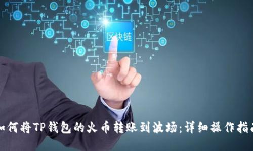 如何将TP钱包的火币转账到波场：详细操作指南