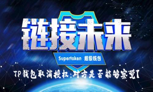 TP钱包取消授权：对方是否能够察觉？