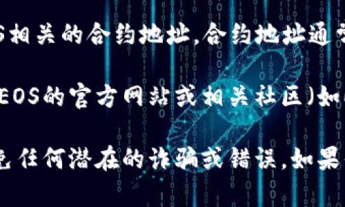 要获取EOS在TP钱包中的合约地址，请遵循以下步骤：

1. **下载TP钱包**：如果您还没有TP钱包，您需要在手机应用商店（如App Store或Google Play）下载并安装它。

2. **创建或导入钱包**：打开TP钱包后，您可以选择创建新钱包或导入现有钱包。

3. **选择EOS**：在TP钱包的主界面，查找EOS。通常在“资产”或“交易”选项卡中可以找到。

4. **查找合约地址**：点击EOS资产后，您应该可以找到与EOS相关的合约地址。合约地址通常会在资产详情中显示，或者在进行交易的时候会有相关提示。

5. **访问官方渠道**：为了确保合约地址的准确性，建议访问EOS的官方网站或相关社区（如EOS论坛或社交媒体）来获取最新的信息。

在操作过程中，请一定要确保使用的地址是官方提供的，以避免任何潜在的诈骗或错误。如果你有更多关于EOS或TP钱包的问题，欢迎随时咨询！