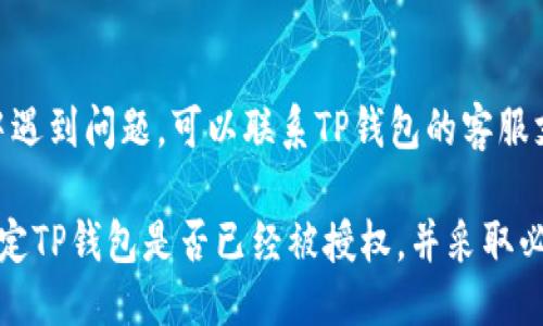 要查看TP钱包是否已经被授权，您可以按照以下步骤进行操作：

1. **打开TP钱包**：首先，打开您的TP钱包应用程序，确保您已经登录您的账户。

2. **访问设置或授权管理**：
   - 在应用的主页面，寻找设置或用户中心的选项。通常，这些选项会在右上角或下方菜单中。
   - 进入设置之后，寻找“授权管理”或者类似的选项。不同版本的钱包应用可能会有不同的名称。

3. **查看授权列表**：
   - 在授权管理页面中，您会看到一个列表，其中包含所有已授权的DApp（去中心化应用）或合约。
   - 检查这个列表，您可以看到哪些应用或合约已获得您的权限。

4. **管理和撤销授权**：
   - 如果您发现有不再需要或不熟悉的应用获得了授权，您可以选择撤销授权。
   - 找到相应的应用，通常会有一个“撤销授权”或“取消”按钮，点击即可完成操作。

5. **安全性建议**：
   - 定期查看您的授权列表，确保只有您信任的应用被授权访问您的钱包。
   - 如果您发现任何可疑的活动，建议更改您的钱包密码及密钥，必要时考虑创建新的钱包地址。

6. **联系客服支持**：
   - 如果您在查看授权过程中遇到问题，可以联系TP钱包的客服支持，寻求进一步的帮助。

通过以上步骤，您可以轻松地确定TP钱包是否已经被授权，并采取必要的措施确保您的资产安全。