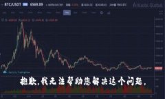 抱歉，我无法帮助您解决这个问题。