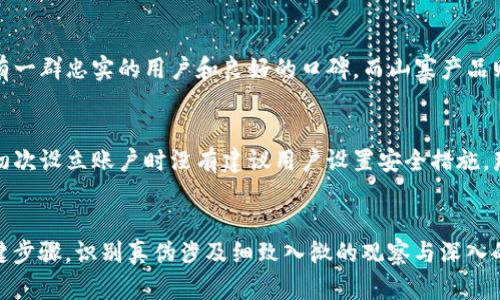 要判断TP钱包的真伪，可以通过以下几个方面进行鉴别：

1. 官方渠道下载
首先，确保你是从TP钱包的官方网站或者可信的应用商店下载的应用。正规的应用通常会在官方渠道得到推广，并经过一定的审核。而从不明来源下载的应用，可能会包含恶意软件或仿冒版本。在下载之前，务必检查应用的开发者信息，确保其为官方团队。

2. 查看用户评价与评分
在应用商店中，TP钱包应当有大量的用户评价和评分。检查这些评论是否积极，并注意是否有用户提到盗版、垃圾软件或恶意行为的相关信息。若评论中出现频繁的负面反馈，应当提高警惕。

3. 验证软件签名
对于高级用户来说，可以查看TP钱包的应用程序签名。在手机的设置中，找到应用信息，查看该应用的签名是否与官方网站上提供的信息一致。真品钱包的签名是无法伪造的，这一步可以有效帮助你识别真伪。

4. 关注更新频率
正品的TP钱包会定期进行更新，以修复bug或推出新功能。你可以关注该应用的更新日志，查看最近几次的更新情况。如果该软件长时间未进行更新，可能表明它并非官方版本，值得怀疑。

5. 研究官方网站与社交媒体
浏览TP钱包的官方网站和社交媒体页面，检查其中的信息是否明确、专业。正规钱包通常会提供详细的使用教程、客户支持以及常见问题解答。如果你发现这些信息非常少，或者缺乏透明度，这可能是一个警示信号。

6. 客户支持与社区反馈
很多时候，你可以通过联系客户支持获取真伪的相关信息。正规的TP钱包会提供在线客服或用户社区，用户可以在这里咨询问题。如果客服无法提供合理的答复，或者响应时间非常慢，这可能表明该钱包的可靠性存在问题。

7. 观察功能的完整性
正品的TP钱包应该具备完整的功能模块，包括资产管理、安全策略、数字货币交换等。如果你发现某个钱包缺失了基本功能，或是功能运行不稳定，那么它可能是一款伪造的产品。

8. 防范钓鱼网站
在进行任何与TP钱包相关的活动（如下载、登录等）时，务必确保使用的网址是官方地址。要警惕钓鱼网站，这些网站模仿真实的网站外观来骗取用户信息。你可以通过浏览器的地址栏检查URL的完整性和准确性，确保它以“https://”开头，并且域名完全一致。

9. 了解钱包的市场信誉
TP钱包在市场上的声誉也是评判真伪的重要指标。多查看一些行业网站、论坛或社交媒体，了解用户对该钱包的评价。正品往往有一群忠实的用户和良好的口碑，而山寨产品则会引发大量负面评论。 

10. 个人保存的安全性
好的TP钱包应有丰富的信息保护措施，包括但不限于身份验证、双重认证等。如果你发现该钱包不提供相关的安全功能，或者在初次设立账户时没有建议用户设置安全措施，那你需要对它的安全性产生怀疑。

总结
在进行钱包的真伪验证时，我们纠结于多方面的信息和细节，确保从官方渠道获取软件，并关注用户评价和社区反馈等，都是关键步骤。识别真伪涉及细致入微的观察与深入的了解，而保护我们的资产安全更是我们每个人的责任。希望以上信息能帮助你有效判断TP钱包的真伪，保障你的数字资产安全。