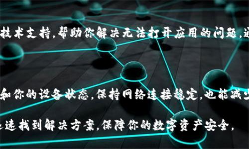 如果你的TP钱包打不开，可以采取以下几种方式进行解决。首先，确保你的设备和应用都是最新版本。其次，尝试重新启动你的设备，也可能有助于解决这种技术性的问题。下面我将详细解释这些方法，以及在遇到PP钱包打不开时，你可以采取的其他措施。

检查应用更新

有时，钱包应用的版本可能已经过时，而最新版本通常会修复许多已知的错误和问题。打开你的应用商店，搜索TP钱包并查看是否有可用的更新。如果有，下载并安装更新后，再尝试打开应用。

重启设备

硬件问题有时会导致应用无法正常运行。关机并重启你的手机或电脑可以帮助刷新系统，解决潜在的冲突。简单的操作往往能够解决很多看似复杂的问题。

检查网络连接

TP钱包的使用需要稳定的网络支持。不论是无线网络还是移动数据，确保你的设备连接正常并且信号强。如果发现网络不稳定，可以尝试重启路由器或切换到其他网络。

清除应用缓存

缓存文件可能会在使用过程中积累，导致应用异常。进入你的设备设置，找到TP钱包应用，选择“存储”，然后清除缓存。请注意，这一操作不会删除你的钱包及其内容，但可以帮助重置应用性能。

重新安装TP钱包

如果以上方法均无效，尝试卸载并重新安装TP钱包。确保在卸载之前备份好你钱包中的重要信息，特别是助记词或私钥。删除后，从应用商店重新下载应用，这是解决应用bug的有效方式。

确认平台注册情况

有时，平台可能会进行维护或遇到服务器问题，这会影响应用的正常使用。访问TP钱包的官方网站或社交媒体平台，查看是否有人报告相同的问题，或是否有官方通知。

联系客户服务

如果以上方法仍然无法解决问题，最直接的方式是联系TP钱包的客户服务团队。他们可以提供更专业的技术支持，帮助你解决无法打开应用的问题。通常他们会要求你提供设备信息和操作步骤，以便更快地找到解决方案。

防止未来通用使用障碍

现在你已经了解了一些基本的故障排除步骤。为了避免类似问题的再次发生，建议你定期检查应用更新和你的设备状态。保持网络连接稳定，也能减少在使用过程中遇到的问题。记得定期备份你的钱包信息，无论是助记词还是私钥，确保可以随时恢复。

总之，TP钱包打不开的问题可以通过多种方式加以解决。希望以上的方法能帮助你在面对类似问题时，迅速找到解决方案，保障你的数字资产安全。