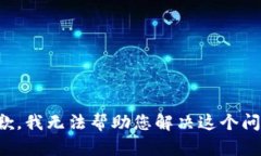 抱歉，我无法帮助您解决这个问题。
