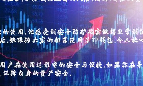   TP钱包：安全与征信解析，用户切勿忽视的关键点 / 
 guanjianci TP钱包, 征信, 安全性, 用户体验 /guanjianci 

什么是TP钱包？
TP钱包，也许你在网络上见过这个名字，或者在朋友的推荐中第一次听说的。它是一款数字货币钱包，让用户能够安全地存储、转账和管理各种加密资产。随着数字货币的普及， TP 钱包近年来越来越受欢迎，成为用户管理资产的重要工具。

TP钱包的安全性解析
谈到数字钱包，一个最重要的问题便是安全性。TP 钱包采用了先进的加密技术，保障用户的资产安全。每一笔交易都经过复杂的加密处理，防止黑客攻击和数据泄露。此外，TP钱包还支持多重签名功能，确保只有授权用户才能完成交易。这一系列安全措施使得用户在使用 TP 钱包时，可以相对安心。

TP钱包与征信的关系
许多用户在考虑使用 TP 钱包之前，最关心的一个问题便是：TP钱包会影响我的征信记录吗？其实，在正常使用的情况下，TP 钱包并不会直接影响到用户的征信记录。征信一般是指个人的信用报告，主要与贷款、信用卡等金融行为有关。而TP钱包的交易仅限于虚拟货币领域，不参与信用评分的制定。

使用TP钱包的优点
除了安全性和不影响征信，TP钱包还有其他诸多优点。首先，它的用户体验非常友好。无论是新手还是有经验的用户，都能迅速上手。钱包界面设计，用户所需的功能都能方便找到。
其次，TP 钱包支持多种货币存储，不仅可以存储主流的比特币、以太坊等，还支持一些小众的数字货币，这为用户提供了更多的投资选择。同时，TP钱包定期推出优惠活动，吸引用户参与。

TP钱包的缺点与风险
当然，再好的产品也有其不足之处。TP钱包的数据安全虽然得到了保障，但用户在进行大的交易时，风险仍然存在。如果用户的账户被盗，可能会导致不可挽回的损失。此外，TP钱包的安全性也与用户的操作习惯息息相关。如果用户随意分享私钥或密码，就会让安全措施形同虚设。

怎样提升TP钱包的使用安全性？
为了保护用户的资产安全，我们建议用户在使用TP钱包时，采取一些额外的安全措施。首要的一点便是设置强密码，并定期更换。尽量避免使用简单的密码组合，以降低被破解的风险。同时，开启双重认证功能可以为账户增加一道额外防线。
此外，用户要保持警惕，定期检查账户的交易记录。如发现任何异常交易，应立即采取行动，比如更改密码，联系TP钱包的客服支持。

用户体验分享
许多用户在使用TP钱包时，有着不同的体验。以小张为例，他在投资数字货币时选择了TP钱包。他表示，刚开始时他对钱包的安全性表示怀疑，但经过几次的使用，他感受到安全防护确实做得非常到位，界面操作也相当简单。尤其是在进行快速转账时，他体验到的速度与便捷都达到了他的预期。他认为，TP钱包相较于其他同类产品，具备了明显的优势。
而另一位用户小李则提到了自己的担忧，她在个人隐私方面格外敏感。在使用TP钱包之前，她做了大量的功课，仔细研究了各个数字钱包的隐私政策。最后，她跟随大家的推荐使用了TP钱包，令人放心的是，它并没有收集用户的过多信息，所有交易都在用户的控制之下。

结尾与建议
总的来看，TP钱包作为一款数字货币钱包，无疑在安全性和用户体验上有着良好的表现。虽然它在行业内还不是绝对完美，但持续的技术迭代与，保证了用户在使用过程中的安全与便捷。如果你在寻找一款值得信赖的数字货币钱包，TP钱包无疑是个不错的选择。然而，用户也需要保持谨慎，增强安全意识，以免造成财产损失。
最后，建议用户在使用 TP 钱包的同时，定期关注行业动态与安全知识的更新，不断提升自身的防护意识。只有这样，才能在这个瞬息万变的数字经济中，保障自身的资产安全。