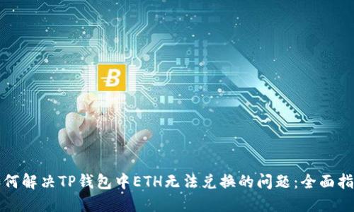 如何解决TP钱包中ETH无法兑换的问题：全面指南
