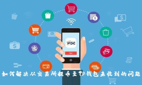 如何解决从交易所提币至TP钱包未收到的问题
