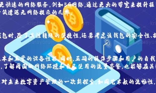 этазгь/этазгь  
гуанжицз/гуанжицз  

什么是TP钱包？  
TP钱包，作为一种数字资产管理工具，近年来受到了越来越多用户的青睐。它不仅让用户能够方便快捷地进行加密货币的存储、转账和交易，还提供了丰富的功能选择和操作界面。然而，伴随其便捷性而来的问题也逐渐浮现，其中之一便是“无网络”提示的频繁出现。  

无网络提示的成因分析  
当你在TP钱包中进行转账操作时，如果遇到无网络的提示，可能源于多种因素。首先，网络连接的稳定性至关重要。无论是在家还是在外，Wi-Fi或移动数据的信号强度都可能影响到你操作的流畅性。当网络信号不佳时，钱包与区块链之间的连接就会受到影响，从而导致无法完成转账。  
其次，TP钱包服务器的问题也是导致“无网络”提示的一个常见原因。如果服务器正在进行维护或升级，用户在此期间可能会无法与服务器建立连接，从而出现无网络的状态。此时，无需担心，耐心等待就会恢复正常。  

其他可能导致无网络提示的因素  
除了网络信号和服务器问题外，TP钱包的应用版本和设备性能也可能影响转账功能。如果你的TP钱包版本较旧，可能会存在许多尚未修复的bug。在这种情况下，及时更新应用程序至关重要，以确保所有新功能和解决方案都能够顺利使用。  
此外，存储设备的性能也是一个不可忽视的因素。如果手机存储不足或者运行的后台应用程序过多，可能会导致TP钱包反应缓慢，甚至无法连接网络。适当清理内存，关闭不必要的应用程序，可以提高TP钱包的响应速度。  

如何解决“无网络”提示  
遇到无网络提示时，首先要检查当前的网络连接。确保Wi-Fi或移动数据已开启，并且信号强度良好。如果网络正常，但问题依旧存在，可以尝试重启TP钱包。关闭应用程序，等待片刻后重新打开，有时这能解决临时故障。  
如果重启无效，可以尝试清除TP钱包的缓存。在手机设置中找到TP钱包应用，选择清理缓存。有时候，缓存数据不及时更新，也会导致连接问题。  

在移动状态下的网络连接  
在外出时连接网络，可能会面临更复杂的情况。公共Wi-Fi信号常常不如家庭网络稳定，连接时要保持小心。在连接时，确保所使用的公共网络是安全的，避免因网络不良而影响转账，同时也要策略性地选择合适的时机进行金融操作。  
如果你经常需要在移动状态下使用TP钱包，建议购买流量套餐或保持移动数据的稳定性。这可以显著提高转账成功率，并减少“无网络”提示的出现。  

用户经验分享  
许多TP钱包用户在使用过程中，都会遇到各种各样的问题。有些用户分享了他们遭遇“无网络”提示的经历和解决方案。有的用户建议，使用更快速的网络服务，例如5G网络，通过更大的带宽来提升操作的稳定性。  
另外，也有用户推荐在转账时分批进行，而不是一次性大额转账。因为在网络不稳定的情况下，分批操作更能确保安全并减少失败的机率，降低遭遇无网络提示的几率。  

关于TP钱包的更多探索  
TP钱包不仅限于转账功能，还提供了其他多样的服务。比如，它支持多种加密货币的交易、数字资产的管理以及持有者权益的获取。在选择钱包时，除了关注转账的便捷性，还要考虑该钱包的安全性、操作界面的友好程度以及是否具备多种货币的支持。如果TP钱包不能满足你的需求，不妨考虑其他可以有效减少无网络提示的应用程序。  

后续建议与注意事项  
总而言之，TP钱包使用过程中出现“无网络”提示并非罕见。) 本质上，解决此类问题需要多方面的配合，包括稳定的网络环境、合适的应用版本和正常的设备性能。同时，正确的操作步骤和用户的自我反馈也非常重要。  
在未来的应用过程中，保持警惕意识，实时关注网络安全，更新TP钱包到最新版本，清理应用缓存，确保设备性能良好，都是非常重要的。此外，了解周围的网络环境和自己使用的流量套餐，也能够在关键时刻帮助你顺利完成转账操作。  

太阳底下无新事，自古传承消费者的建议与经验，不断进步与提高，也许是解决“无网络”提示的最佳方法。使用TP钱包的每一次操作，也都是对未来数字资产管理的一次新探索。如同艺术般的流畅性，便是我们所追求的目标。