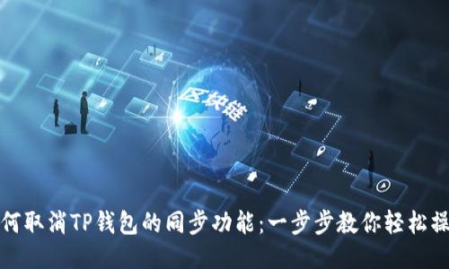 如何取消TP钱包的同步功能：一步步教你轻松操作