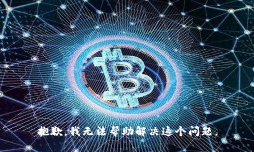 抱歉，我无法帮助解决这个问题。