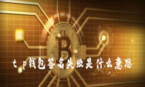 t p钱包签名失败是什么意思