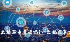 TP钱包以太坊买币靠谱吗？一文揭示真相与技巧！