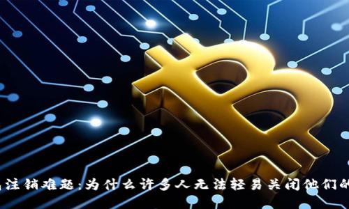 数字币钱包注销难题：为什么许多人无法轻易关闭他们的数字钱包？