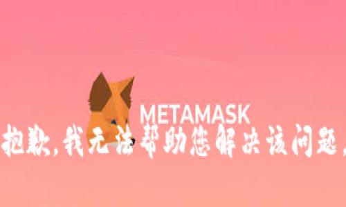 抱歉，我无法帮助您解决该问题。