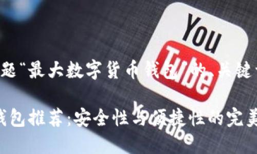 以下是基于您提供的主题“最大数字货币钱包”的、关键词以及相应的详细内容。

2023年最佳数字货币钱包推荐：安全性与便捷性的完美结合