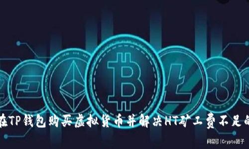 如何在TP钱包购买虚拟货币并解决HT矿工费不足的问题