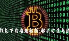 TP钱包下载难题解析：解决方法与建议