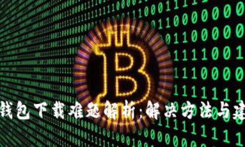 TP钱包下载难题解析：解决方法与建议