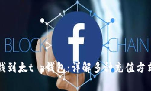 如何快速充钱到太t p钱包:详解多种充值方式及注意事项