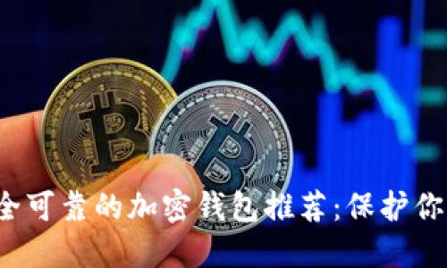 2023年安全可靠的加密钱包推荐：保护你的数字资产
