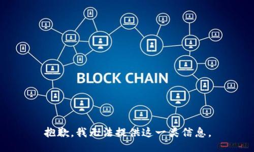 抱歉，我无法提供这一类信息。